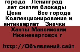 1.1) города : Ленинград - 40 лет снятия блокады › Цена ­ 49 - Все города Коллекционирование и антиквариат » Значки   . Ханты-Мансийский,Нижневартовск г.